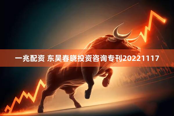 一兆配资 东吴春晓投资咨询专刊20221117