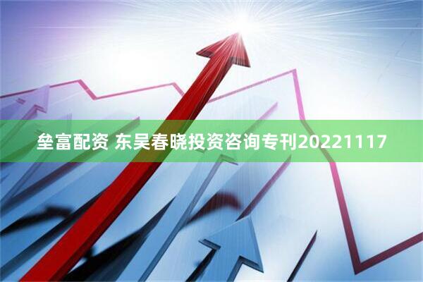 垒富配资 东吴春晓投资咨询专刊20221117