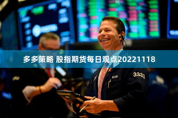 多多策略 股指期货每日观点20221118