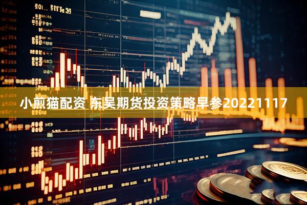 小煎猫配资 东吴期货投资策略早参20221117