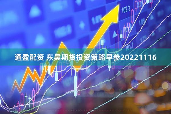 通盈配资 东吴期货投资策略早参20221116