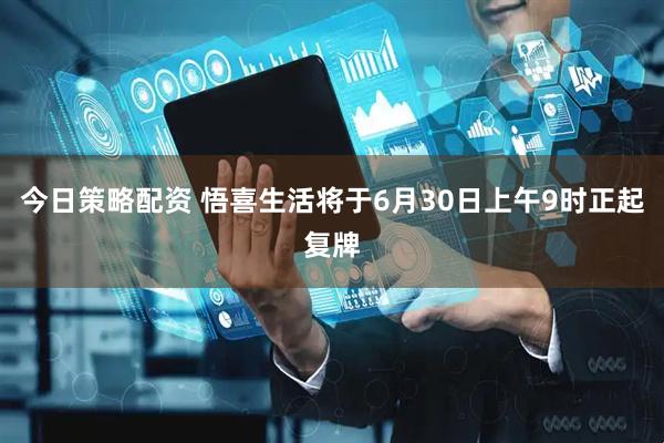 今日策略配资 悟喜生活将于6月30日上午9时正起复牌