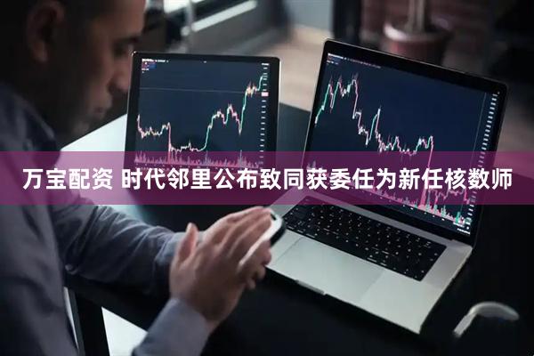 万宝配资 时代邻里公布致同获委任为新任核数师
