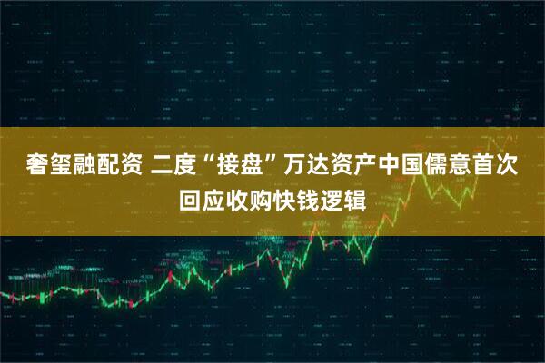 奢玺融配资 二度“接盘”万达资产中国儒意首次回应收购快钱逻辑