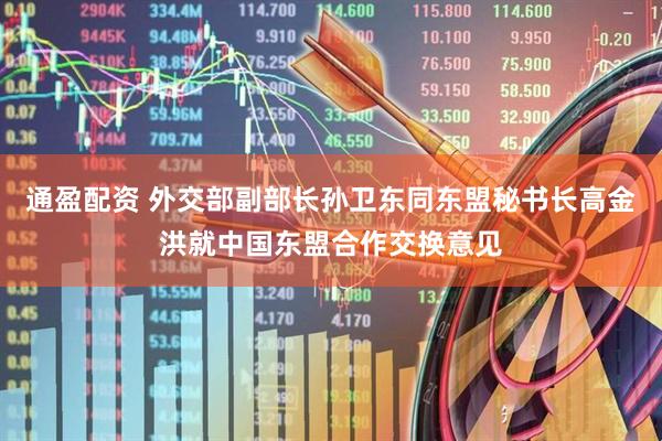 通盈配资 外交部副部长孙卫东同东盟秘书长高金洪就中国东盟合作交换意见