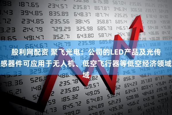 股利网配资 聚飞光电：公司的LED产品及光传感器件可应用于无人机、低空飞行器等低空经济领域