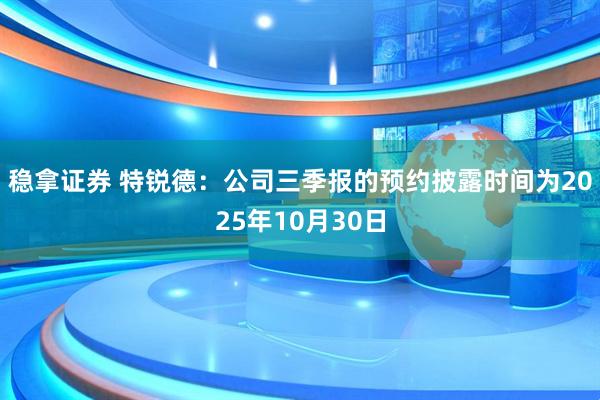 稳拿证券 特锐德：公司三季报的预约披露时间为2025年10月30日
