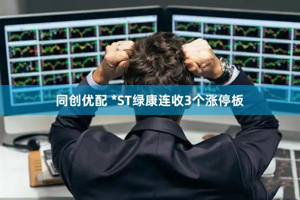 同创优配 *ST绿康连收3个涨停板